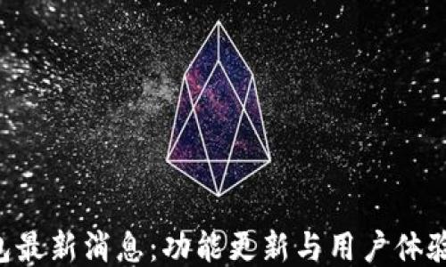 
u钱包最新消息：功能更新与用户体验提升