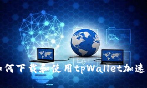 如何下载和使用tpWallet加速器