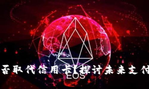 加密货币能否取代信用卡？探讨未来支付方式的变革