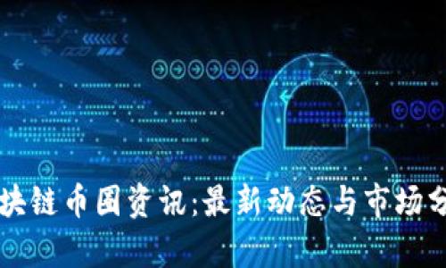 区块链币圈资讯：最新动态与市场分析