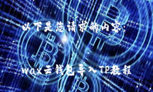 以下是您请求的内容：


wax云钱包导入TP教程