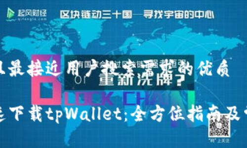 思考一个并且最接近用户搜索需求的优质

如何安全快速下载tpWallet：全方位指南及常见问题解答