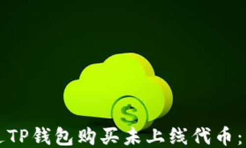 
如何通过TP钱包购买未上线代币：详尽指南