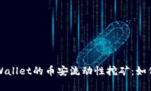 全面解析TPWallet的币安流动性挖矿：如何参与和收益