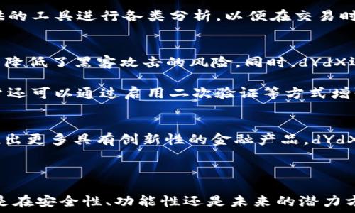  
探索dYdX加密货币：去中心化交易所的未来与潜力 

加密货币, dYdX, 去中心化交易所, 区块链技术/guanjianci

在过去的几年里，加密货币和区块链技术改变了金融市场的格局。其中，去中心化金融（DeFi）作为这一领域的重要组成部分，吸引了广泛的关注。dYdX是DeFi领域中备受瞩目的项目之一，它为用户提供了一种全新的交易方式和金融服务。本文将深入探讨dYdX加密货币的特点、优势及其在未来金融市场中的潜力。

在开始深入dYdX之前，我们必须了解加密货币和去中心化交易所的基本概念。加密货币是一种基于区块链技术的数字货币，具有去中心化、安全性和匿名性。去中心化交易所是指通过区块链技术实现的无需中介的交易平台，用户可以直接进行数字资产的交易，而不需要依赖传统的金融机构。

1. dYdX的概述
dYdX是一个建立在以太坊区块链上的去中心化交易平台。它的主要目的是为用户提供一个安全、透明且高效的交易环境。与其他去中心化交易所相比，dYdX具有几个独特的特点，包括支持杠杆交易、合约交易和现货交易等多种交易模式。这些功能使得dYdX不仅适合普通投资者，也吸引了大量的专业交易者。

2. dYdX的核心功能
作为一个去中心化交易所，dYdX提供了多种功能，使其成为交易者的理想选择。首先，dYdX支持高达25倍的杠杆交易，这意味着用户可以用少量的资金进行大额交易，可能获得更高的收益。当然，这也伴随着更高的风险，因此交易者需要谨慎操作。

其次，dYdX还提供来回的合约交易功能，允许用户进行智能合约的交易，这为投资者提供了更多的灵活性。通过合约，用户可以在价格波动中进行套利，或者保护自己的投资组合免受市场风险的影响。此外，dYdX还允许用户直接进行现货交易，增强了用户的交易体验。

3. dYdX的优势
dYdX相较于传统交易所的一个显著优势在于其去中心化的特性。去中心化交易所不需要用户将资产存放在交易所的平台上，极大地降低了系统被黑客攻击的风险。同时，dYdX的智能合约公开透明，保证了所有交易的真实有效。

此外，dYdX的用户界面设计友好，操作简单，使得即使是新手也能轻松上手。平台还积极扩展其功能，提供多种交易对，满足不同用户的需求。dYdX还拥有强大的社区支持，用户可以通过Discord和Twitter与开发团队和其他用户进行互动，快速获得帮助和反馈。

4. dYdX的未来展望
随着区块链技术的发展和用户对去中心化金融服务的需求增长，dYdX有着广阔的市场前景。其团队不断提升平台的技术和安全性，以满足用户的需求。未来，dYdX可能会推出更多的金融产品，如跨链交易、抵押借贷等，让用户享受更丰富的服务。

另外，dYdX的治理结构也令其更具吸引力。通过持有dYdX代币，用户可以参与到平台的治理中，投票决定平台的未来发展方向和重要问题。这种去中心化的治理结构不仅增强了用户的参与感和归属感，更促进了社区的积极性。

常见问题解答
1. dYdX与其他去中心化交易所（DEX）有什么不同？
dYdX与其他去中心化交易所相比，主要在于其提供的多种金融产品和用户体验。尽管市场上有许多DEX，如Uniswap、SushiSwap等，它们主要集中在现货交易上，而dYdX则扩展到了合约交易和杠杆交易。这种独特的交易模式吸引了许多专业交易员和希望增加投资回报的用户。

另外，dYdX的用户界面相对友好，提供了强大的交易工具和分析功能，使得用户能够更好地进行市场分析和决策。总之，dYdX不仅是一种交易所，它更全面地满足用户在加密金融市场中的不同需求。

2. 如何在dYdX上进行交易？
在dYdX上进行交易是相对简单的，首先，用户需要创建一个以太坊钱包并购买所需的加密货币（如ETH或USDC）。接下来，用户可以直接连接他们的钱包到dYdX平台，存入一定数量的资金以进行交易。存入资金后，用户可以选择相应的交易对，并开始进行现货或合约交易。

需要注意的是，由于杠杆交易的高风险，用户在进行操作时应仔细阅读相关条款，并设置止损，以保护投资。此外，用户也可以利用dYdX提供的工具进行各类分析，以便在交易时作出更明智的决策。

3. dYdX的安全性如何？
dYdX的安全性主要体现在其去中心化的特性以及不断更新的智能合约。去中心化意味着用户的资产保存在个人钱包中，而非平台，这大大降低了黑客攻击的风险。同时，dYdX还采用了严格的代码审计和测试流程，以确保其智能合约的安全性。

不过，用户在使用dYdX时，也要自行承担资产安全的责任，应定期检查其钱包安全性，避免因私钥丢失或者被盗而造成资产损失。此外，用户还可以通过启用二次验证等方式增强账户的安全。

4. 如何看待dYdX的未来发展？
随着去中心化金融的不断发展，dYdX有着极大的潜力和市场需求。未来，dYdX将有可能实现跨链交易，进一步扩展用户基础，同时也可能推出更多具有创新性的金融产品。dYdX的治理机制也让用户能够参与到平台的未来发展中，这将在一定程度上增强用户的粘性与参与度。

总体而言，dYdX的未来前景看好，用户只有在合理的风险控制和策略下进行投资，才能确保在这股去中心化金融潮流中获利。

综上所述，dYdX作为去中心化交易所中的佼佼者，通过其独特的交易模式和友好的用户体验，正在成为越来越多交易者的首选平台。无论是在安全性、功能性还是未来的潜力方面，dYdX都展示出了强大的优势。对于任何希望在加密货币市场中获得成功的用户来说，了解并掌握dYdX将是至关重要的一步。