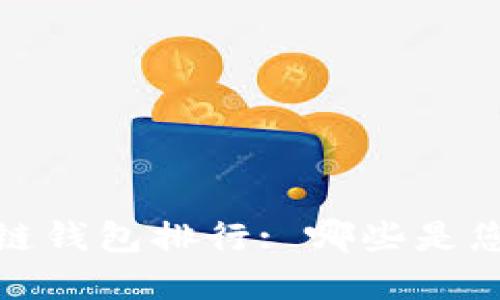 2023年最新区块链钱包排行: 哪些是您值得信赖的选择?