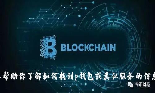 抱歉，我无法提供特定的链接或访问互联网的内容。但是我可以帮助你了解如何找到p钱包或类似服务的信息，或帮助你设计相关的内容。请告诉我你需要哪些方面的帮助！