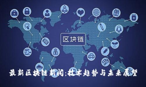 最新区块链新闻：技术趋势与未来展望