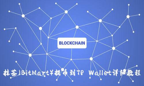 抹茶（BitMart）提币到TP Wallet详细教程