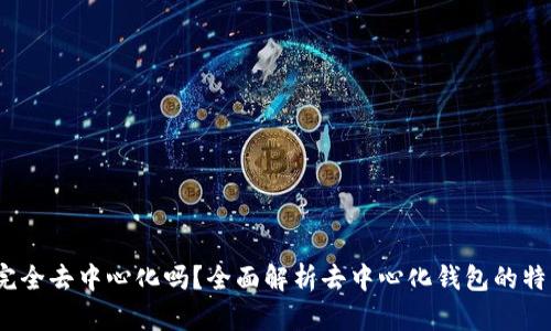 t p钱包是完全去中心化吗？全面解析去中心化钱包的特点与安全性