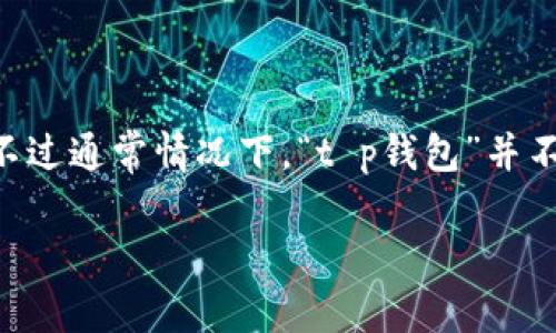 t p钱包是一种数字货币钱包，其实际成立日期可能需要查阅相关的官方网站或资料进行确认。不过通常情况下，“t p钱包”并不明确，可能是指某种特定的加密钱包或者服务。如果您能提供更多具体信息，我会更好地帮助您。

如果您是想了解某个具体的数字钱包或者钱包类别，请告诉我更多细节。