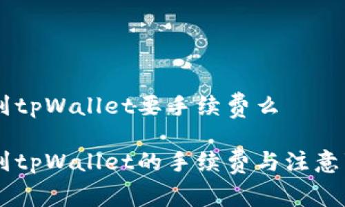 币安转到tpWallet要手续费么

币安转到tpWallet的手续费与注意事项解析