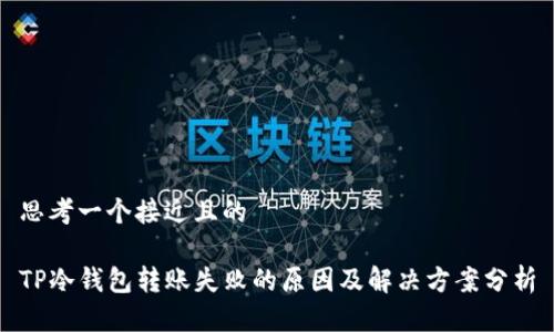 思考一个接近且的

TP冷钱包转账失败的原因及解决方案分析
