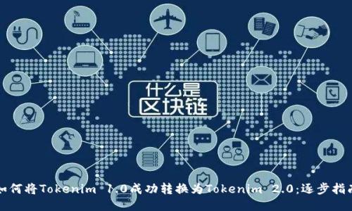如何将Tokenim 1.0成功转换为Tokenim 2.0：逐步指南