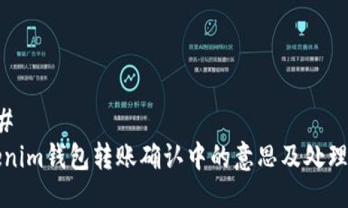 ###
Tokenim钱包转账确认中的意思及处理方法