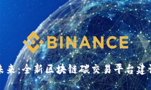 构建未来：全新区块链碳交易平台建设方案