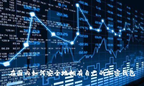 在国内如何安全地拥有自己的加密钱包