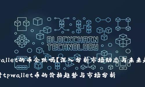 tpwallet的币会跌吗？深入分析市场动态与未来趋势

探讨tpwallet币的价格趋势与市场分析