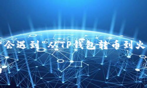 在进行数字货币交易时，火币和TP钱包的用户经常会遇到“从TP钱包转币到火币需要多久”的问题。以下是对该问题的详细介绍。

TP钱包转币到火币，等待时间解析与实际操作指南