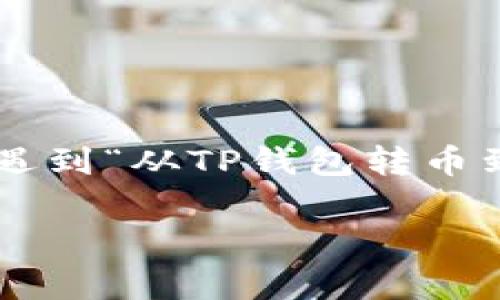 在进行数字货币交易时，火币和TP钱包的用户经常会遇到“从TP钱包转币到火币需要多久”的问题。以下是对该问题的详细介绍。

TP钱包转币到火币，等待时间解析与实际操作指南