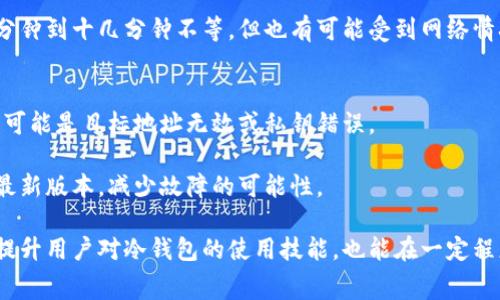 如何理解冷钱包转账的手续费？一文看懂！

关键词：冷钱包, 转账, 手续费

冷钱包的概念与类别
冷钱包是指一种离线存储加密货币的方法，与在线钱包（热钱包）相比，冷钱包更为安全，通常用于长期存储数字资产。不少持币者选择冷钱包来避免黑客攻击、病毒侵害或其他可能导致资产损失的风险。冷钱包的类型多种多样，包括硬件钱包、纸钱包等。硬件钱包是以USB或其他形式存在的物理设备，用户可以将其连接到计算机上进行管理，而纸钱包则是将私钥和公钥打印出来，供用户存放。

无论是通过硬件钱包还是纸钱包，冷钱包的共同特征是冷存储，即它们在未连接Internet的情况下，不会受到网络攻击。因此，冷钱包成为了许多加密货币投资者和持有者的重要选择。

转账的基本步骤与费用结构
转账通常是指将资产从一个钱包地址发送到另一个钱包地址的过程。在加密货币的世界中，转账一般涉及到矿工费用或网络费用，这些费用是为了激励网络中的矿工验证和处理交易。

在使用冷钱包进行转账时，用户需要先将冷钱包与网络连接（通常通过硬件钱包与计算机连接或通过其他方式），然后进行一系列的操作：输入目标钱包地址、转账金额以及授权交易。在这个过程中，费用就会在用户设置或确认交易时被自动计算。

需要注意的是，虽然冷钱包本身不产生直接的手续费，但在进行转账时，网络费用是不可避免的。这笔费用通常由发送方支付，具体费用的多少往往取决于区块链网络的繁忙程度及用户所选择的手续费标准。

冷钱包转账手续费的影响因素
冷钱包转账手续费的高低受到多个因素的影响，包括网络拥堵情况、交易优先级以及用户选择的手续费标准。通常在网络繁忙时，手续费会相应上涨，因为矿工会优先处理支付更高手续费的交易。

在进行转账时，用户可以选择不同的手续费级别，这通常会影响交易确认的速度。支付较高手续费的交易会被更快处理，而支付较低手续费的交易可能会被延迟，甚至在网络特别拥堵时未能及时确认。此外，不同的区块链网络手续费的结构也有所不同，在某些网络中，手续费是固定的，而在其他网络中则是动态变化的。

如何冷钱包转账的手续费
冷钱包转账手续费的方法有很多，例如在网络相对不忙时进行交易。许多交易所或钱包应用会提供“网络状态”指标，帮助用户判断合适的转账时机。此外，用户还可以根据自己的需求选择适当的手续费设置。如果不是急于完成交易，可以选择更低的手续费。

此外，用户也可以通过集成网络和钱包服务来实现手续费。例如，一些平台提供交易合并服务，可以将多个小额交易合并为一次大额转账，从而减少手续费支出。总之，理解手续费的产生和影响因素，能够帮助用户在进行冷钱包转账时更为明智地选择。

常见问题解答

h41. 冷钱包转账是否一定需要支付手续费？/h4
在大多数情况下，冷钱包转账不可避免地需要支付手续费。虽然冷钱包本身不收取费用，但在进行转账时，用户需要支付区块链网络的交易手续费。这笔费用主要用于激励网络中的矿工，以确保交易能够及时被确认和处理。

某些情况下，用户可能会带有余额的冷钱包在转账时未能进入区块链网络，可能在低流量期间未必需要支付高额的手续费，但这并不意味着无需支付手续费。因此，了解手续费的结构，有助于用户在选择交易时做出更好的决策。

h42. 如何选择合适的手续费标准？/h4
选择合适的手续费标准，可以根据当前网络的拥堵情况来决定。如果网络繁忙，支付较高手续费会更快得到确认；在网络空闲时，可以选择较低的手续费。当用户在进行记录的时候，钱包通常会提供建议的手续费标准，用户可以根据需要做相应的调整。

此外，还可以参考相关交易所或平台的手续费指南，了解市场的平均手续费水平，帮助用户做出更明智的选择。

h43. 冷钱包转账的速度如何？/h4
冷钱包转账的速度与手续费的支付水平、网络拥堵情况密切相关。当用户选择较高的手续费时，交易会被优先处理，确认速度相对较快。而在手续费较低的情况下，交易可能需要更长的时间才能被确认。

通常，一个交易在区块链上被确认所需的时间取决于多个因素，包括所使用的区块链类型、当前网络的整体负载以及交易的复杂程度。在理想情况下，交易确认时间可能在几分钟到十几分钟不等，但也有可能受到网络情况的波动影响。

h44. 转账失败的原因有哪些？/h4
转账失败的原因可能多样，有时与手续费设置不当有关，例如，如果用户设定了过低的手续费，导致交易未能被矿工优先处理，也可能造成交易被系统抛弃或返回。另一种情况可能是目标地址无效或私钥错误。

此外，其他原因如钱包软件或硬件故障，网络连接问题、区块链拥堵等都可能导致转账失败。用户应仔细检查并确保所有信息的正确性，同时建议保持冷钱包及其配套软件的最新版本，减少故障的可能性。

总结来看，冷钱包转账虽然涉及某些自由选择的手续费，但通常都不可避免地需要支付网络手续费。通过选择合适的手续费方式与时间，可以转账体验。这些知识不仅有助于提升用户对冷钱包的使用技能，也能在一定程度上促进用户更安全高效地管理其数字资产。