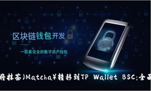 如何将抹茶（Matcha）转移到TP Wallet BSC：全面指南