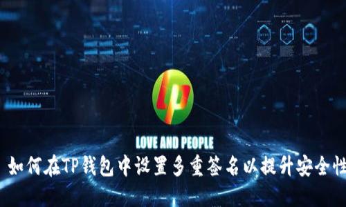  如何在TP钱包中设置多重签名以提升安全性
