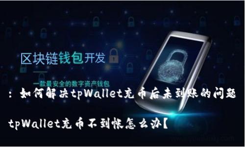 : 如何解决tpWallet充币后未到账的问题

tpWallet充币不到帐怎么办？