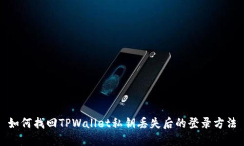 如何找回TPWallet私钥丢失后的登录方法