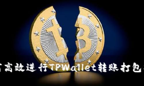 如何高效进行TPWallet转账打包操作