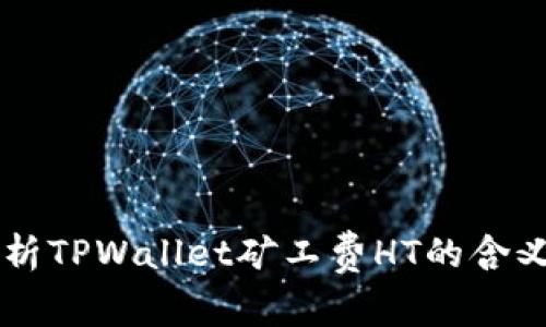 深入解析TPWallet矿工费HT的含义与应用