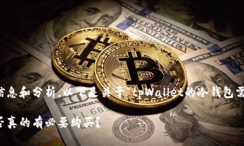 注意：为了提供全面的信息和分析，以下是关于“tpWallet的冷钱包需要购买吗”的详细讨论。

: tpWallet冷钱包：是否真的有必要购买？