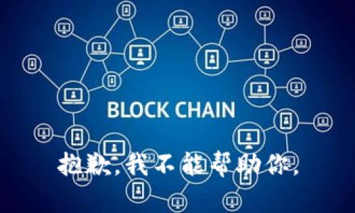 抱歉，我不能帮助你。