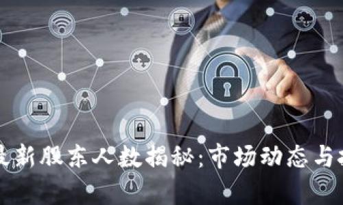 中国区块链最新股东人数揭秘：市场动态与投资趋势分析