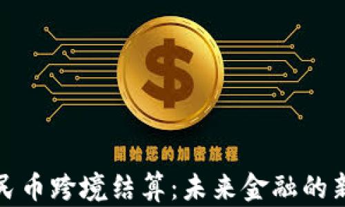 
数字货币人民币跨境结算：未来金融的新机遇与挑战