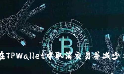 如何在TPWallet中取消交易并减少手续费