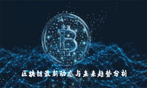 区块链最新动态与未来趋势分析