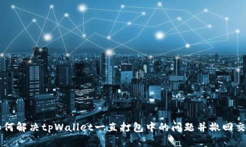 如何解决tpWallet一直打包中的问题并撤回交易