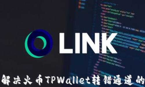 
如何解决火币TPWallet转错通道的问题
