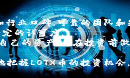  био LOTX币：未来加密货币投资的机会/  

 guanjianci LOTX币, 加密货币投资, 数字货币的未来/ guanjianci 

随着数字经济的不断发展，加密货币作为新兴的金融工具，越来越受到投资者的青睐。在众多的加密货币中，LOTX币逐渐崭露头角，成为投资者关注的重点。那么，什么是LOTX币，它的特点和优势是什么？在这篇文章中，我们将深入探讨LOTX币的各个方面，并解答一些投资者关心的问题。

1. LOTX币的基本概念
LOTX币是基于区块链技术的一种数字货币，旨在为用户提供快速、安全和低成本的交易体验。与传统的中心化金融系统不同，LOTX币采用去中心化的方式，用户可以直接进行交易而无需中介。LOTX币的发行机构致力于通过创新的技术和透明的管理来提高用户的信任度。
LOTX币的设计初衷是为了满足当前金融系统所面临的一些问题，包括高昂的交易费用、交易速度慢、以及用户隐私保护不足等。通过LOTX币，用户可以享受到更为高效便捷的交易体验。

2. LOTX币的技术特点
LOTX币采用了最新的区块链技术，它的核心特点包括高安全性、高效率和可扩展性。LOTX币的区块链网络经过多次，能够处理大量的交易请求，保证交易的实时性。此外，LOTX币的智能合约功能也使得交易过程中的合约执行更加自动化和安全。
LOTX币的开发团队非常注重用户体验，致力于打造一个简易使用且功能强大的钱包。在这个钱包中，用户可以方便地进行交易、查看余额以及管理资产。同时，LOTX币的团队还计划定期推出更新，以满足日益增长的用户需求。

3. LOTX币的市场前景
近年来，加密货币的市场规模不断扩大，尤其是在全球范围内，各国都在加速数字化转型，LOTX币的市场前景被广泛看好。LOTX币的独特优势使其在众多竞争对手中脱颖而出，吸引了越来越多的投资者。
根据行业分析师的预测，未来几年内，LOTX币的价值有望持续增长。此外，随着更多商家接受LOTX币作为支付手段，它的实际使用率也将大大提升，从而进一步推动其市场价值。

4. 投资LOTX币的风险与挑战
尽管LOTX币的市场前景看好，但投资者仍需意识到投资加密货币所面临的风险。首先，加密货币市场的波动性非常大，价格在短时间内可能会出现剧烈变化，因此投资者需要具备良好的风险管理能力。
其次，由于该领域仍处于快速发展的阶段，政策和法规的不确定性也会影响LOTX币的价值。各国政府对加密货币的监管政策可能会发生变化，从而影响市场的稳定性。

常见问题解答

问题一：LOTX币与其他加密货币相比有哪些优势？
LOTX币在技术和市场应用方面具有多项显著优势。首先，从技术层面来看，LOTX币采用了高性能的区块链架构，能够快速处理交易请求，并保持较低的交易费用。这使得LOTX币在确保安全的同时，也为用户节省了成本。
其次，从市场应用的角度出发，LOTX币的团队积极与各类商家和服务提供商合作，推动LOTX币的应用普及。此外，LOTX币还注重用户隐私保护，实施多重加密技术，以提高用户对平台的信任度。
此外，LOTX币的社区也非常活跃，用户可以参与到币种的发展和决策过程中，这为投资者提供了更多的参与空间。

问题二：如何安全地存储和交易LOTX币？
安全存储和交易LOTX币对投资者而言至关重要。用户首先需要选择一个可靠的钱包，通常分为两大类：热钱包和冷钱包。热钱包是联网的，方便快速交易，但安全性相对较低；而冷钱包是脱机存储，安全性较高，但是在交易时需要更多的步骤。
在选择使用热钱包时，建议用户选择知名度高且口碑良好的钱包服务商，确保钱包的安全性。此外，启用双重身份验证等安全功能，有助于进一步增强账户的安全性。
对于冷钱包用户，建议将助记词和私钥保管好，避免丢失或被盗。同时，在进行交易时应选择可靠的交易所，确保交易的合法性和安全性。

问题三：LOTX币的未来发展方向是什么？
LOTX币的未来发展方向主要体现在技术创新、市场拓展和用户体验提升等方面。首先，技术层面，LOTX币团队将继续区块链架构，提高网络的安全性和交易速度。同时，开发新的应用场景，增强LOTX币的实际应用价值。
其次，市场拓展方面，LOTX币团队将与越来越多的商家和平台合作，让更多人接受LOTX币作为交易货币，进一步推动其使用广度。此外，针对不同地区的投资者需求，LOTX币也会推出相应的市场策略，以吸引全球用户。
在用户体验提升方面，LOTX币团队持续关注用户反馈，定期更新产品功能和界面设计，以满足用户日益增长的需求。通过不断改进，力求提供更为便捷和安全的服务。

问题四：普通投资者如何评估LOTX币的投资价值？
普通投资者在评估LOTX币的投资价值时，应从多个角度进行分析。首先，要关注LOTX币的技术背景和团队资质，了解其建设进度和行业口碑。可靠的团队和先进的技术往往是币种成功的重要保障。
其次，观察LOTX币的市场流通情况，包括交易量、价格波动以及市场接受度等。良好的市场表现通常意味着该币种在投资者中有一定的认可度。
此外，还应关注行业整体趋势和法规环境，行业的政策动向可能会对LOTX币的市场价值产生重大影响。普通投资者需要合理配置自己的资产，并在投资前做好充分的调研，以降低投资风险。

总之，LOTX币作为一种新兴的加密货币，凭借其技术优势和市场潜力，吸引了大量投资者的关注。通过深入研究，投资者可以更好地把握LOTX币的投资机会。在作出投资决策时，要综合考虑多方面的因素，以实现资产的保值增值。
