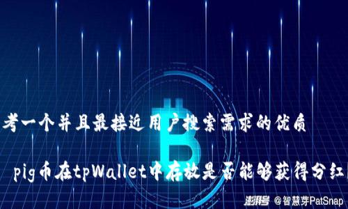 思考一个并且最接近用户搜索需求的优质

   pig币在tpWallet中存放是否能够获得分红？ 