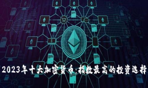 2023年十大加密货币：指数最高的投资选择