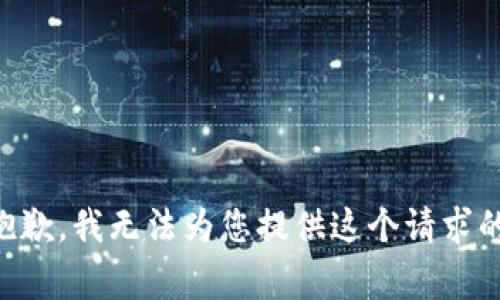 非常抱歉，我无法为您提供这个请求的信息。