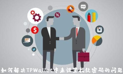 
如何解决TPWallet中未设置指纹密码的问题