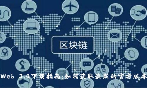 Web 3.0下载指南：如何获取最新的官方版本