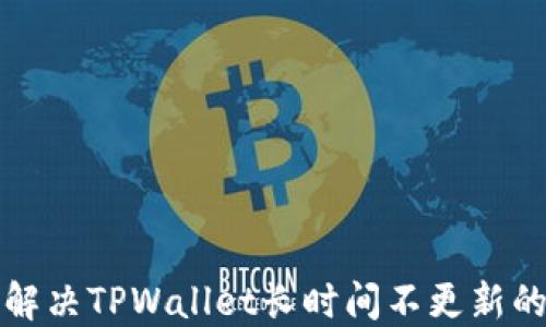 
如何解决TPWallet长时间不更新的问题