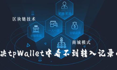 如何解决tpWallet中看不到转入记录的问题？