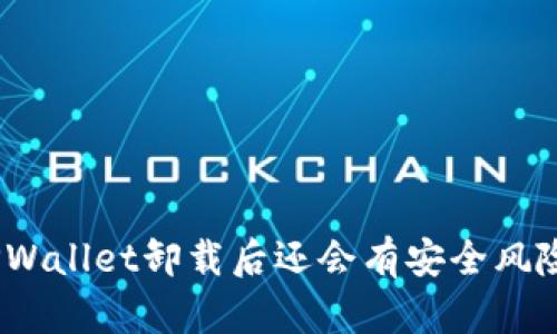 : TPWallet卸载后还会有安全风险吗？
