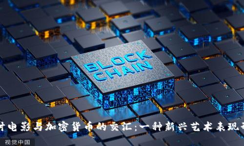 探讨电影与加密货币的交汇：一种新兴艺术表现形式