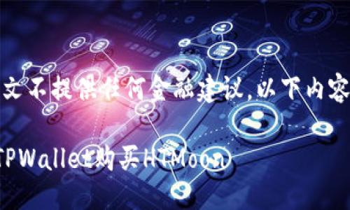请注意，本文不提供任何金融建议，以下内容仅供参考。

如何通过TPWallet购买HTMoon